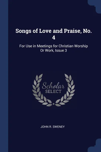 Обложка книги Songs of Love and Praise, No. 4. For Use in Meetings for Christian Worship Or Work, Issue 3, John R. Sweney