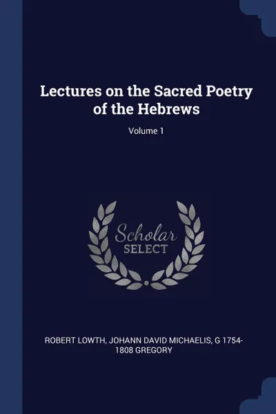 Обложка книги Lectures on the Sacred Poetry of the Hebrews; Volume 1, Robert Lowth, Johann David Michaelis, G 1754-1808 Gregory