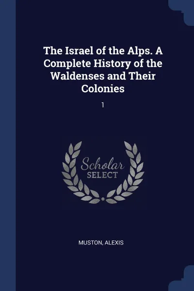 Обложка книги The Israel of the Alps. A Complete History of the Waldenses and Their Colonies. 1, Alexis Muston