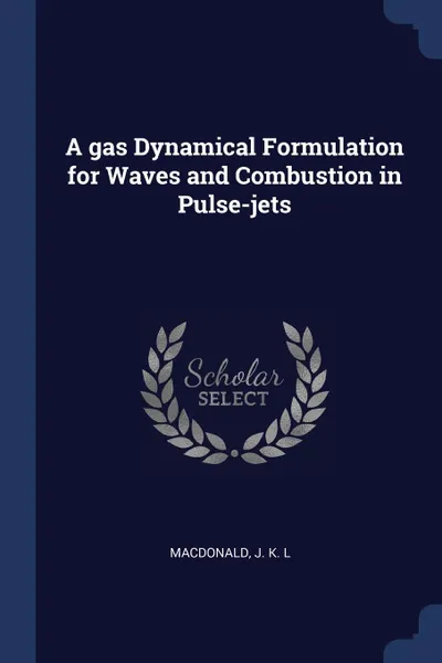 Обложка книги A gas Dynamical Formulation for Waves and Combustion in Pulse-jets, J K. L MacDonald