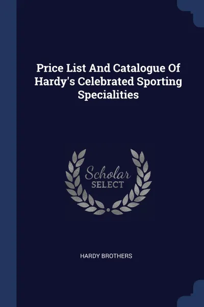 Обложка книги Price List And Catalogue Of Hardy.s Celebrated Sporting Specialities, Hardy Brothers