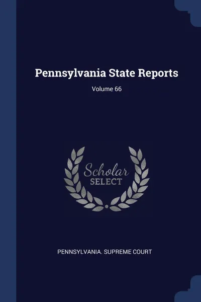 Обложка книги Pennsylvania State Reports; Volume 66, Pennsylvania. Supreme Court