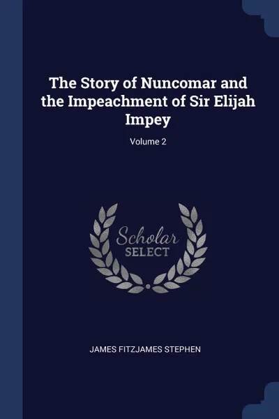 Обложка книги The Story of Nuncomar and the Impeachment of Sir Elijah Impey; Volume 2, James Fitzjames Stephen