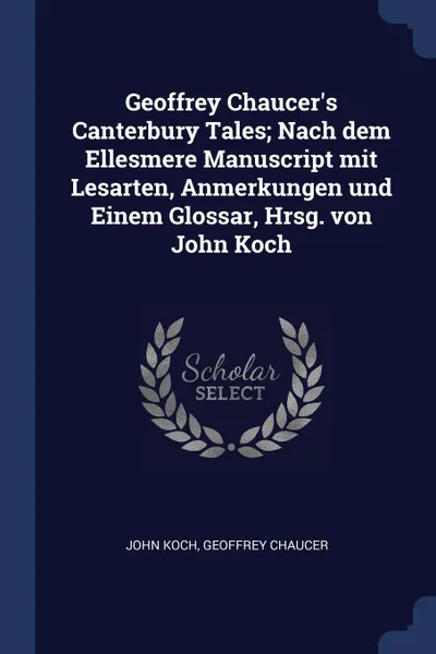 Обложка книги Geoffrey Chaucer.s Canterbury Tales; Nach dem Ellesmere Manuscript mit Lesarten, Anmerkungen und Einem Glossar, Hrsg. von John Koch, John Koch, Geoffrey Chaucer