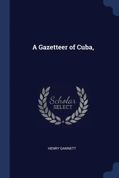 Обложка книги A Gazetteer of Cuba,, Henry Gannett