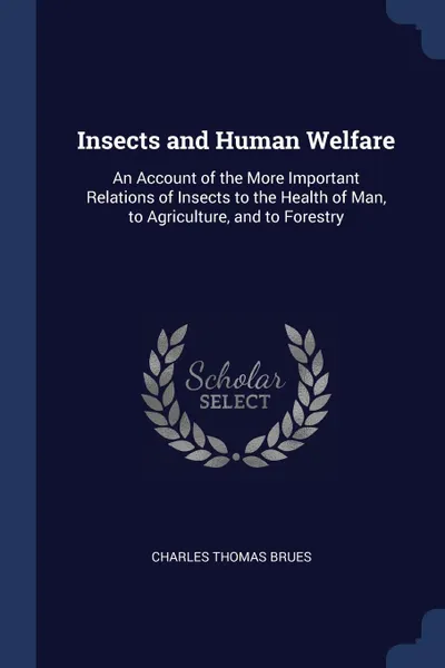 Обложка книги Insects and Human Welfare. An Account of the More Important Relations of Insects to the Health of Man, to Agriculture, and to Forestry, Charles Thomas Brues