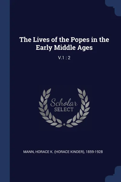 Обложка книги The Lives of the Popes in the Early Middle Ages. V.1 : 2, Horace K. 1859-1928 Mann