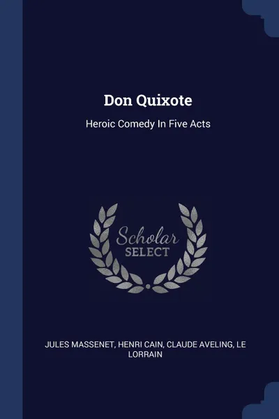Обложка книги Don Quixote. Heroic Comedy In Five Acts, Jules Massenet, Henri Cain, Claude Aveling