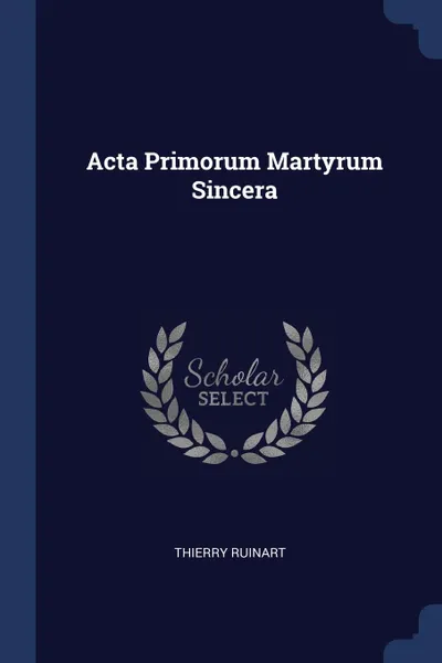 Обложка книги Acta Primorum Martyrum Sincera, Thierry Ruinart