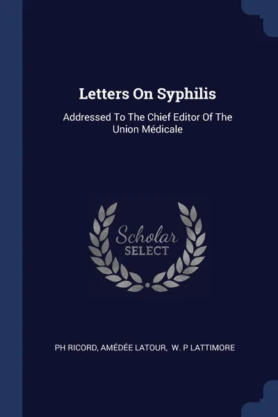 Обложка книги Letters On Syphilis. Addressed To The Chief Editor Of The Union Medicale, Ph Ricord, Amédée Latour