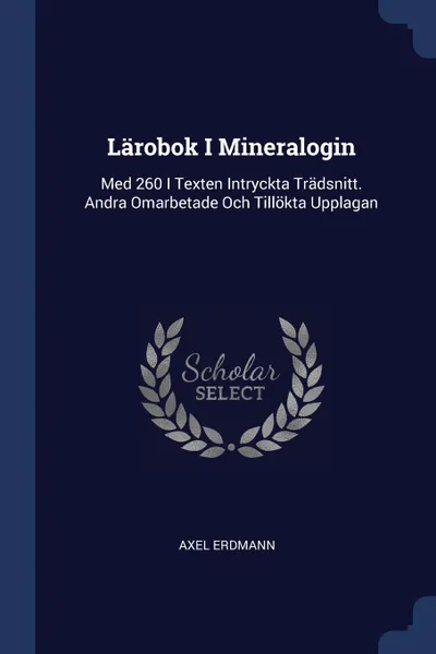 Обложка книги Larobok I Mineralogin. Med 260 I Texten Intryckta Tradsnitt. Andra Omarbetade Och Tillokta Upplagan, Axel Erdmann