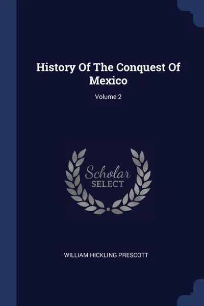 Обложка книги History Of The Conquest Of Mexico; Volume 2, William Hickling Prescott