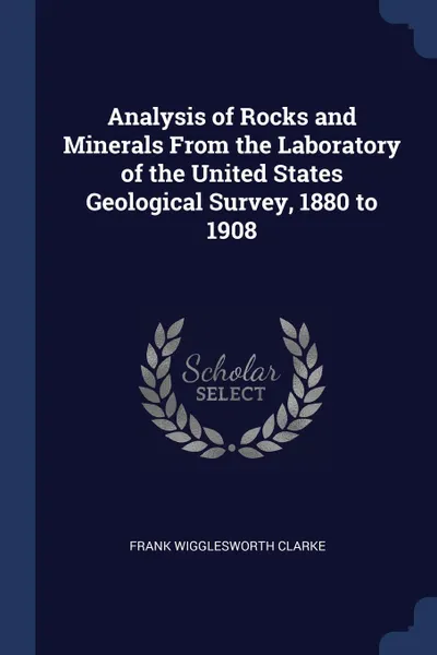 Обложка книги Analysis of Rocks and Minerals From the Laboratory of the United States Geological Survey, 1880 to 1908, Frank Wigglesworth Clarke