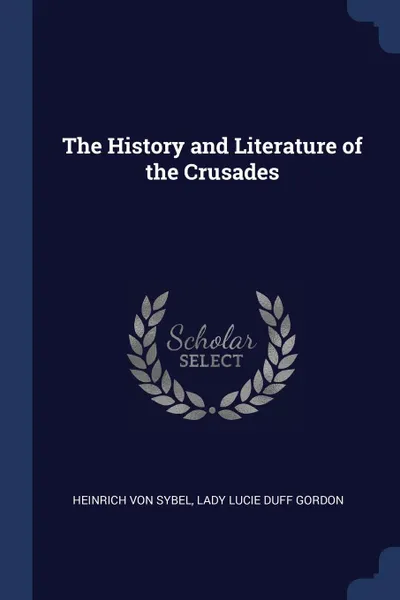 Обложка книги The History and Literature of the Crusades, Heinrich Von Sybel, Lady Lucie Duff Gordon