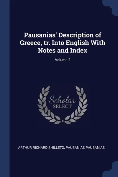 Обложка книги Pausanias. Description of Greece, tr. Into English With Notes and Index; Volume 2, Arthur Richard Shilleto, Pausanias Pausanias