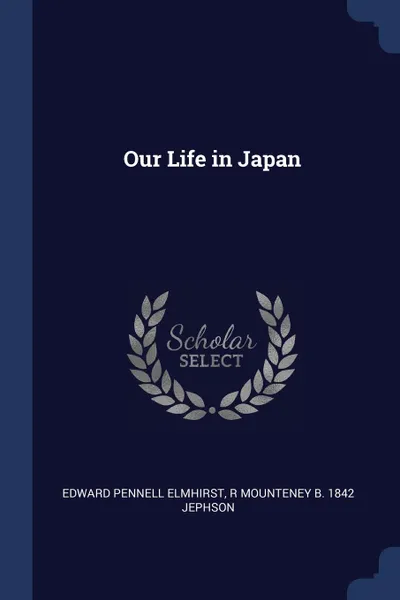 Обложка книги Our Life in Japan, Edward Pennell Elmhirst, R Mounteney b. 1842 Jephson