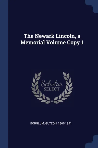 Обложка книги The Newark Lincoln, a Memorial Volume Copy 1, Borglum Gutzon 1867-1941