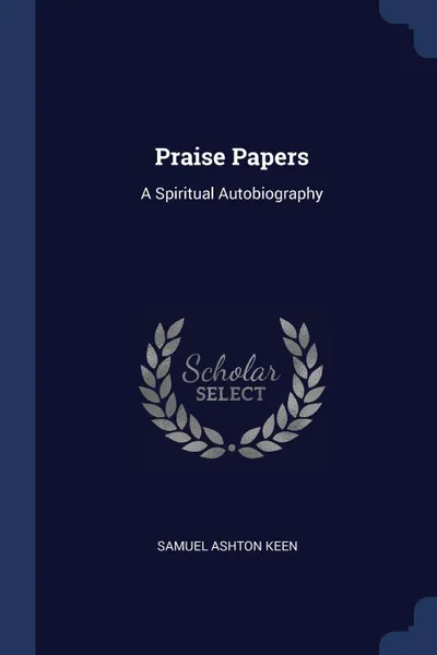 Обложка книги Praise Papers. A Spiritual Autobiography, Samuel Ashton Keen