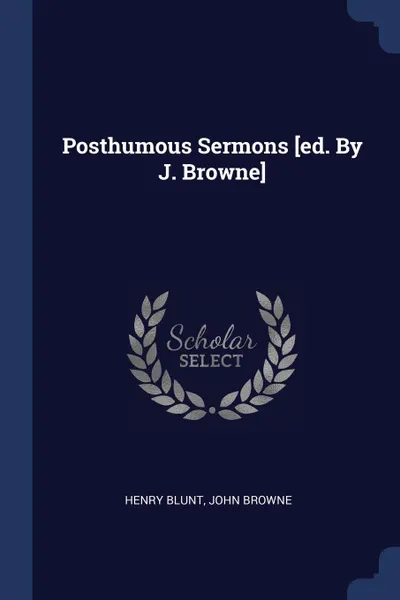 Обложка книги Posthumous Sermons .ed. By J. Browne., Henry Blunt, John Browne