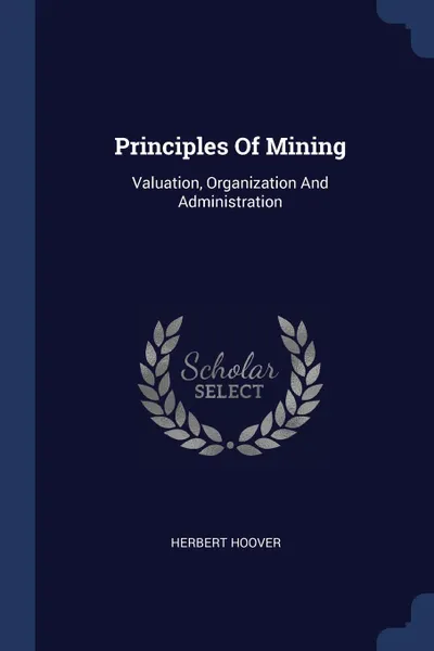 Обложка книги Principles Of Mining. Valuation, Organization And Administration, Herbert Hoover