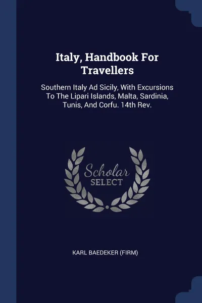 Обложка книги Italy, Handbook For Travellers. Southern Italy Ad Sicily, With Excursions To The Lipari Islands, Malta, Sardinia, Tunis, And Corfu. 14th Rev.; Edition 1903, Karl Baedeker (Firm)