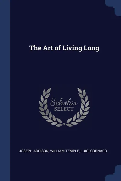 Обложка книги The Art of Living Long, Joseph Addison, William Temple, LUIGI CORNARO