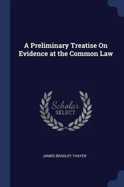 Обложка книги A Preliminary Treatise On Evidence at the Common Law, James Bradley Thayer