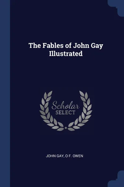Обложка книги The Fables of John Gay Illustrated, John Gay, O F. Owen