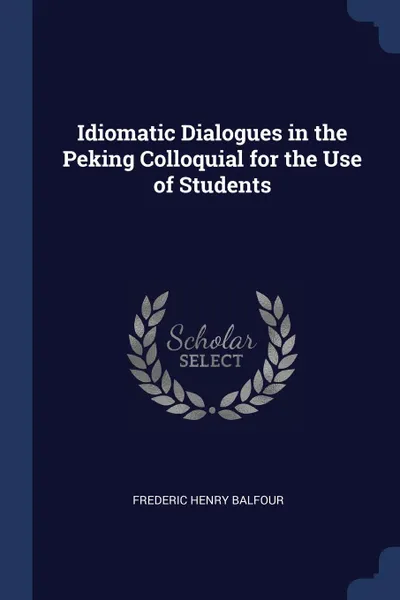 Обложка книги Idiomatic Dialogues in the Peking Colloquial for the Use of Students, Frederic Henry Balfour