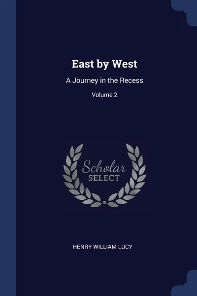 Обложка книги East by West. A Journey in the Recess; Volume 2, Henry William Lucy