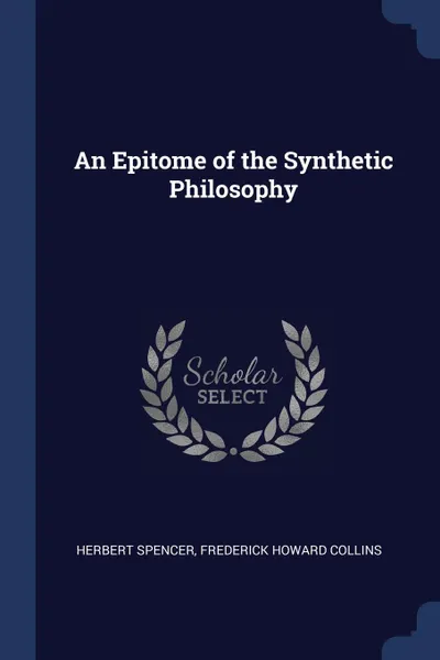 Обложка книги An Epitome of the Synthetic Philosophy, Herbert Spencer, Frederick Howard Collins