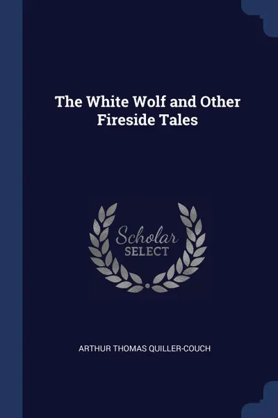 Обложка книги The White Wolf and Other Fireside Tales, Arthur Thomas Quiller-Couch