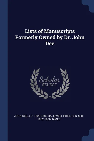 Обложка книги Lists of Manuscripts Formerly Owned by Dr. John Dee, John Dee, J O. 1820-1889 Halliwell-Phillipps, M R. 1862-1936 James