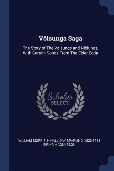 Обложка книги Volsunga Saga. The Story of The Volsungs and Niblungs, With Certain Songs From The Elder Edda, William Morris, H Halliday Sparling, 1833-1913 Eiríkr Magnússon