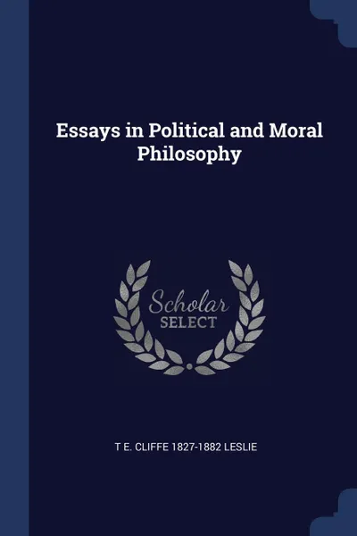 Обложка книги Essays in Political and Moral Philosophy, T E. Cliffe 1827-1882 Leslie