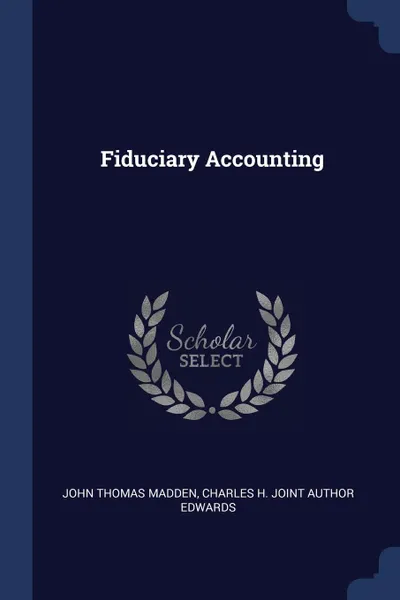 Обложка книги Fiduciary Accounting, John Thomas Madden, Charles H. joint author Edwards