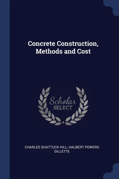 Обложка книги Concrete Construction, Methods and Cost, Charles Shattuck Hill, Halbert Powers Gillette