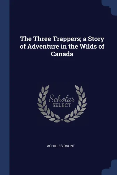 Обложка книги The Three Trappers; a Story of Adventure in the Wilds of Canada, Achilles Daunt