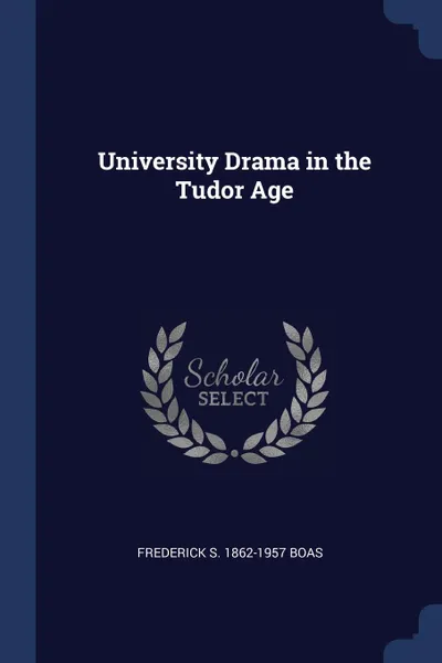 Обложка книги University Drama in the Tudor Age, Frederick S. 1862-1957 Boas