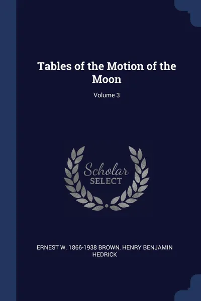 Обложка книги Tables of the Motion of the Moon; Volume 3, Ernest W. 1866-1938 Brown, Henry Benjamin Hedrick