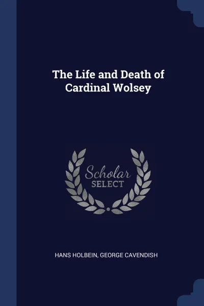 Обложка книги The Life and Death of Cardinal Wolsey, Hans Holbein, George Cavendish