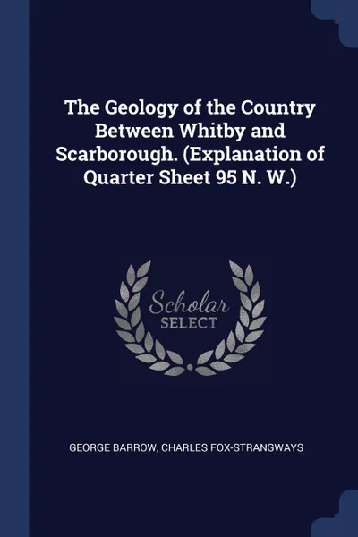 Обложка книги The Geology of the Country Between Whitby and Scarborough. (Explanation of Quarter Sheet 95 N. W.), George Barrow, Charles Fox-Strangways