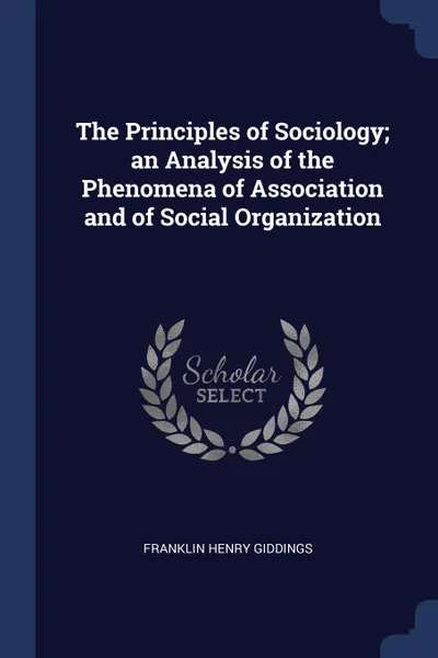 Обложка книги The Principles of Sociology; an Analysis of the Phenomena of Association and of Social Organization, Franklin Henry Giddings