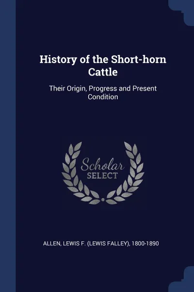 Обложка книги History of the Short-horn Cattle. Their Origin, Progress and Present Condition, Lewis F. 1800-1890 Allen