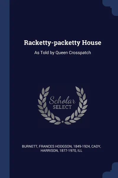 Обложка книги Racketty-packetty House. As Told by Queen Crosspatch, Frances Hodgson Burnett, Harrison Cady