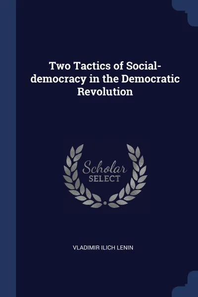 Обложка книги Two Tactics of Social-democracy in the Democratic Revolution, Vladimir Ilich Lenin