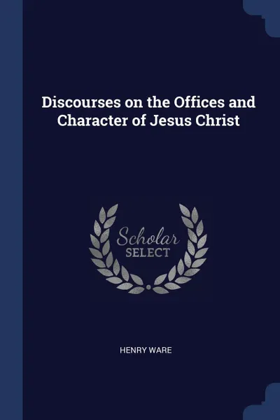 Обложка книги Discourses on the Offices and Character of Jesus Christ, Henry Ware