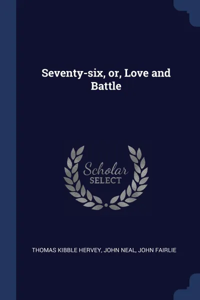 Обложка книги Seventy-six, or, Love and Battle, Thomas Kibble Hervey, John Neal, John Fairlie