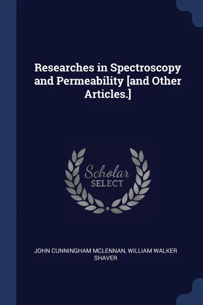 Обложка книги Researches in Spectroscopy and Permeability .and Other Articles.., John Cunningham McLennan, William Walker Shaver