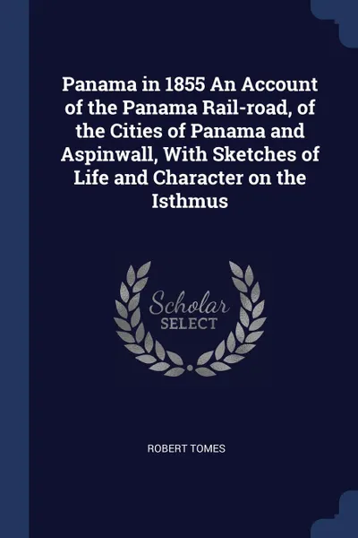 Обложка книги Panama in 1855 An Account of the Panama Rail-road, of the Cities of Panama and Aspinwall, With Sketches of Life and Character on the Isthmus, Robert Tomes